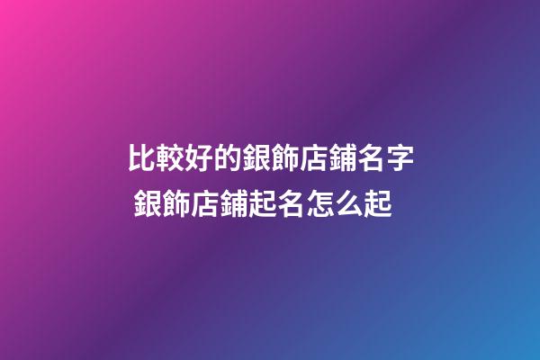 比較好的銀飾店鋪名字 銀飾店鋪起名怎么起-第1張-店鋪起名-玄機派